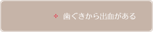 歯ぐきから出血がある