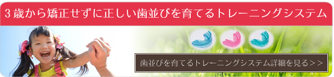 3歳から矯正せずに正しい歯並びを育てるトレーニングシステム